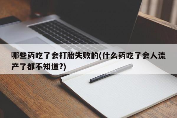 打胎药私人店联系方式保密发货,指导用药哪些药吃了会打胎失败的(什么药吃了会人流产了都不知道?)