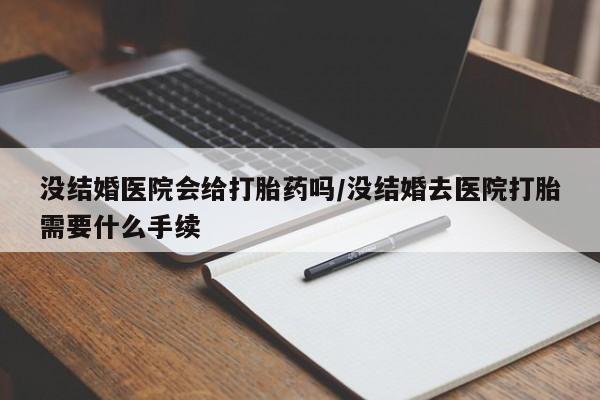 打胎药私人店联系方式保密发货,指导用药没结婚医院会给打胎药吗/没结婚去医院打胎需要什么手续