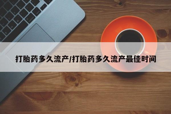 打胎药私人店联系方式保密发货,指导用药打胎药多久流产/打胎药多久流产最佳时间