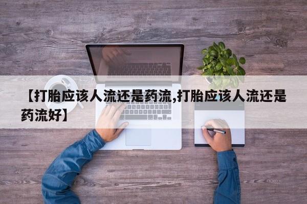 打胎药私人店联系方式保密发货,指导用药【打胎应该人流还是药流,打胎应该人流还是药流好】