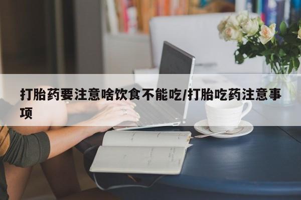 打胎药私人店联系方式保密发货,指导用药打胎药要注意啥饮食不能吃/打胎吃药注意事项