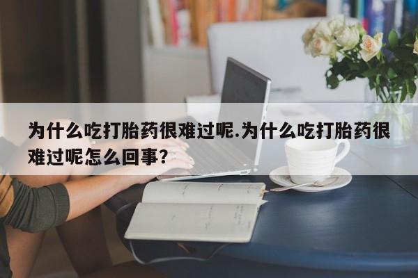 打胎药私人店联系方式保密发货,指导用药为什么吃打胎药很难过呢.为什么吃打胎药很难过呢怎么回事？