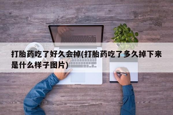打胎药私人店联系方式保密发货,指导用药打胎药吃了好久会掉(打胎药吃了多久掉下来是什么样子图片)