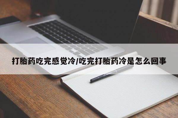 打胎药私人店联系方式保密发货,指导用药打胎药吃完感觉冷/吃完打胎药冷是怎么回事
