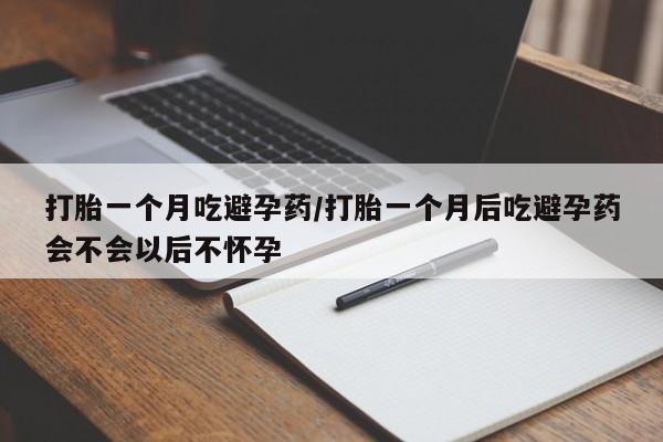 打胎药私人店联系方式保密发货,指导用药打胎一个月吃避孕药/打胎一个月后吃避孕药会不会以后不怀孕