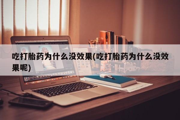 打胎药私人店联系方式保密发货,指导用药吃打胎药为什么没效果(吃打胎药为什么没效果呢)