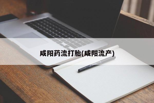打胎药私人店联系方式保密发货,指导用药咸阳药流打胎(咸阳流产)