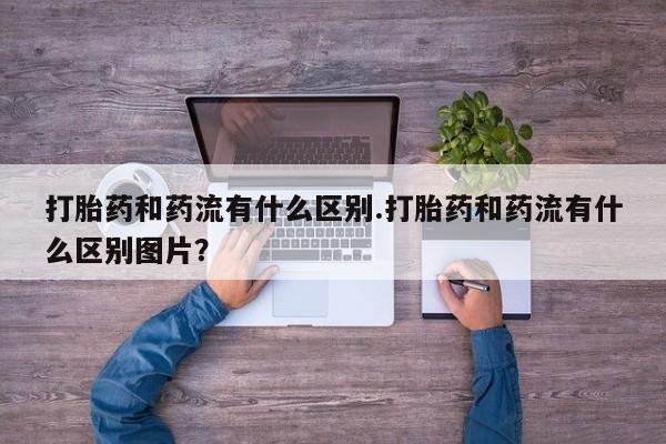 打胎药私人店联系方式保密发货,指导用药打胎药和药流有什么区别.打胎药和药流有什么区别图片？
