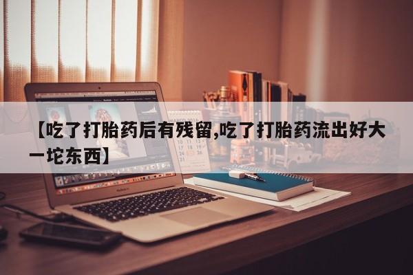 打胎药私人店联系方式保密发货,指导用药【吃了打胎药后有残留,吃了打胎药流出好大一坨东西】