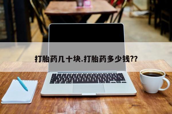 打胎药私人店联系方式保密发货,指导用药打胎药几十块.打胎药多少钱?？
