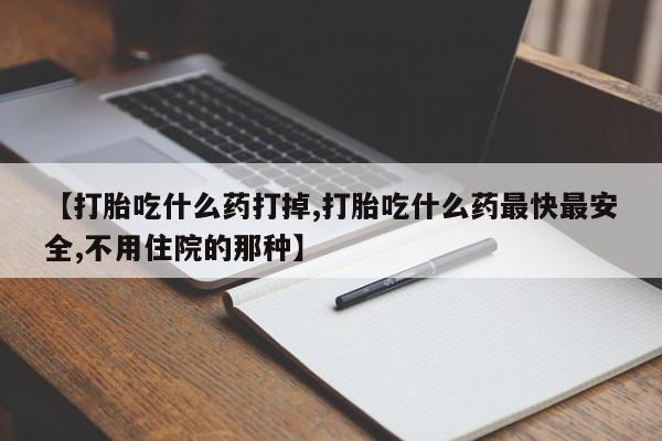 打胎药私人店联系方式保密发货,指导用药【打胎吃什么药打掉,打胎吃什么药最快最安全,不用住院的那种】