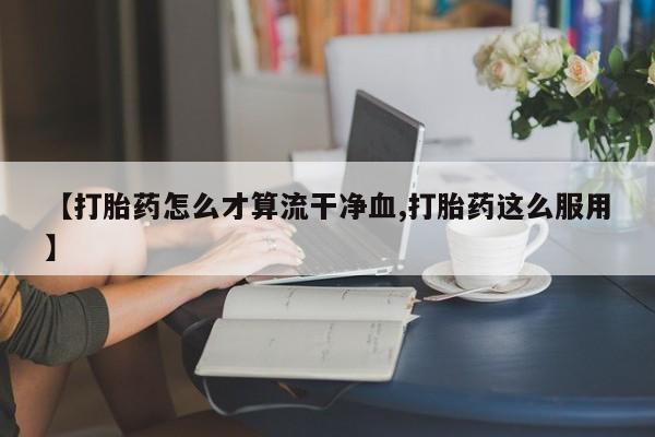 打胎药私人店联系方式保密发货,指导用药【打胎药怎么才算流干净血,打胎药这么服用】