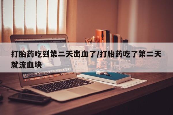 打胎药私人店联系方式保密发货,指导用药打胎药吃到第二天出血了/打胎药吃了第二天就流血块