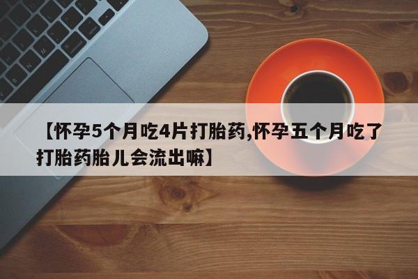 打胎药私人店联系方式保密发货,指导用药【怀孕5个月吃4片打胎药,怀孕五个月吃了打胎药胎儿会流出嘛】