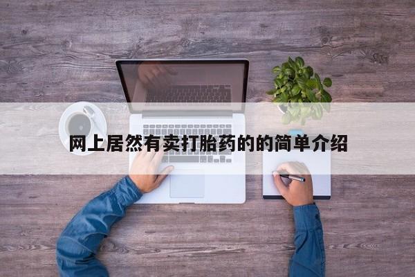 打胎药私人店联系方式保密发货,指导用药网上居然有卖打胎药的的简单介绍