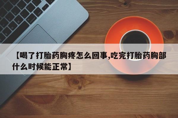 打胎药私人店联系方式保密发货,指导用药【喝了打胎药胸疼怎么回事,吃完打胎药胸部什么时候能正常】