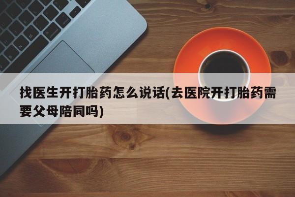 打胎药私人店联系方式保密发货,指导用药找医生开打胎药怎么说话(去医院开打胎药需要父母陪同吗)