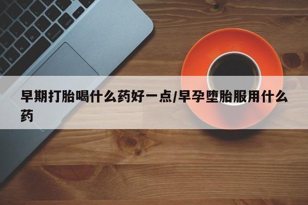打胎药私人店联系方式保密发货,指导用药早期打胎喝什么药好一点/早孕堕胎服用什么药