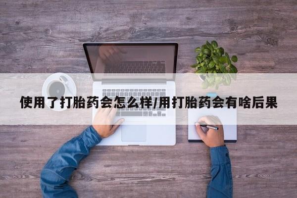 打胎药私人店联系方式保密发货,指导用药使用了打胎药会怎么样/用打胎药会有啥后果