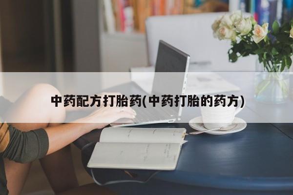 打胎药私人店联系方式保密发货,指导用药中药配方打胎药(中药打胎的药方)
