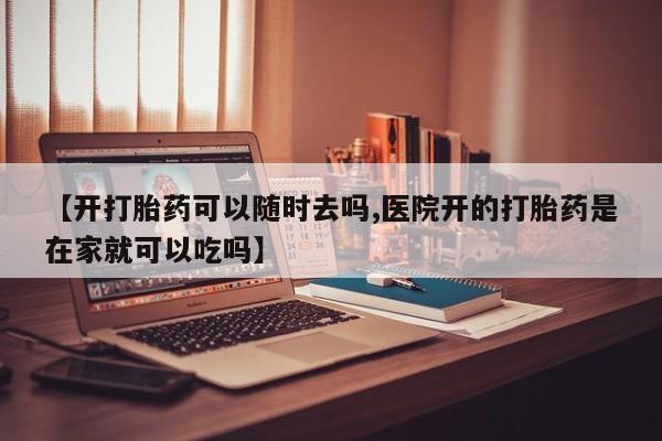 打胎药私人店联系方式保密发货,指导用药【开打胎药可以随时去吗,医院开的打胎药是在家就可以吃吗】