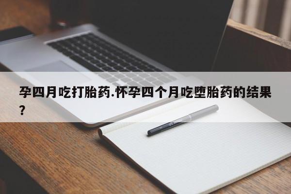 打胎药私人店联系方式保密发货,指导用药孕四月吃打胎药.怀孕四个月吃堕胎药的结果？