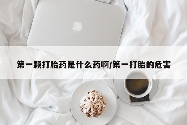 打胎药私人店联系方式保密发货,指导用药第一颗打胎药是什么药啊/第一打胎的危害