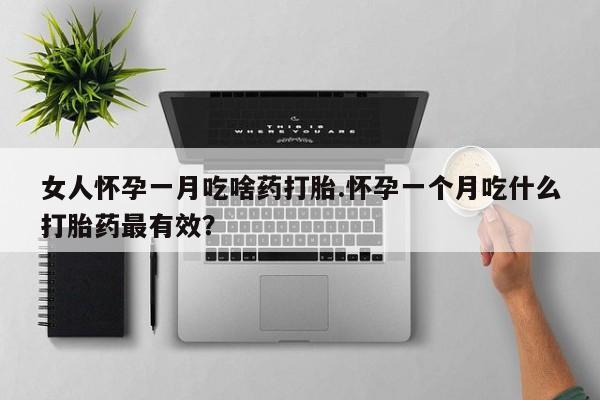 打胎药私人店联系方式保密发货,指导用药女人怀孕一月吃啥药打胎.怀孕一个月吃什么打胎药最有效？
