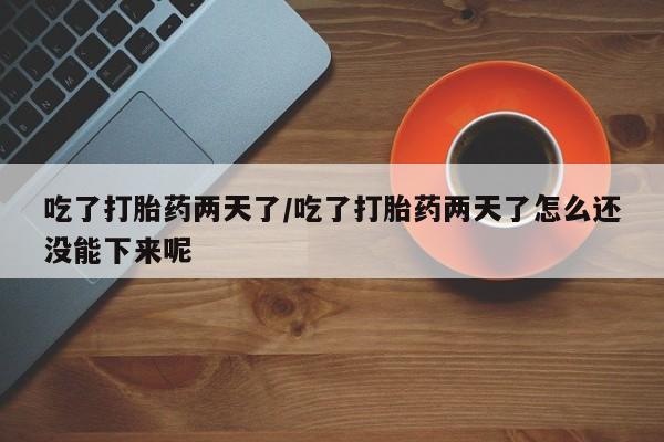 打胎药私人店联系方式保密发货,指导用药吃了打胎药两天了/吃了打胎药两天了怎么还没能下来呢