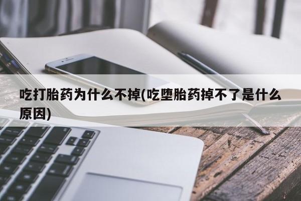 打胎药私人店联系方式保密发货,指导用药吃打胎药为什么不掉(吃堕胎药掉不了是什么原因)