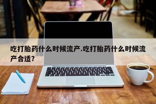打胎药私人店联系方式保密发货,指导用药吃打胎药什么时候流产.吃打胎药什么时候流产合适？