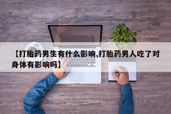 打胎药私人店联系方式保密发货,指导用药【打胎药男生有什么影响,打胎药男人吃了对身体有影响吗】
