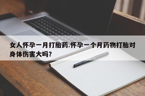 打胎药私人店联系方式保密发货,指导用药女人怀孕一月打胎药.怀孕一个月药物打胎对身体伤害大吗？