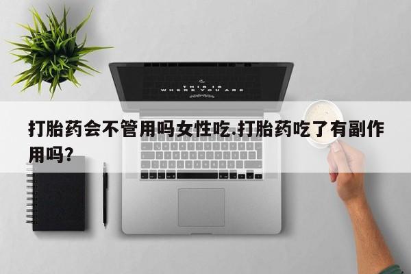 打胎药私人店联系方式保密发货,指导用药打胎药会不管用吗女性吃.打胎药吃了有副作用吗？