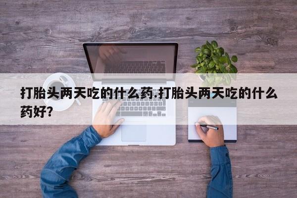 打胎药私人店联系方式保密发货,指导用药打胎头两天吃的什么药.打胎头两天吃的什么药好？