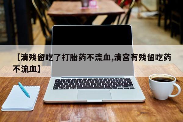 打胎药私人店联系方式保密发货,指导用药【清残留吃了打胎药不流血,清宫有残留吃药不流血】