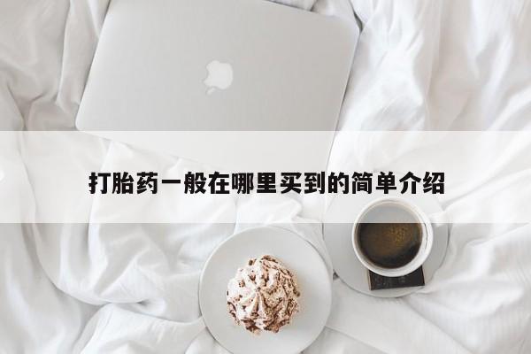 打胎药私人店联系方式保密发货,指导用药打胎药一般在哪里买到的简单介绍