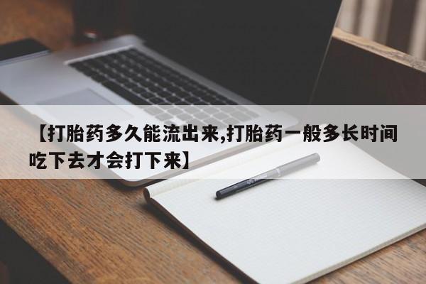 打胎药私人店联系方式保密发货,指导用药【打胎药多久能流出来,打胎药一般多长时间吃下去才会打下来】