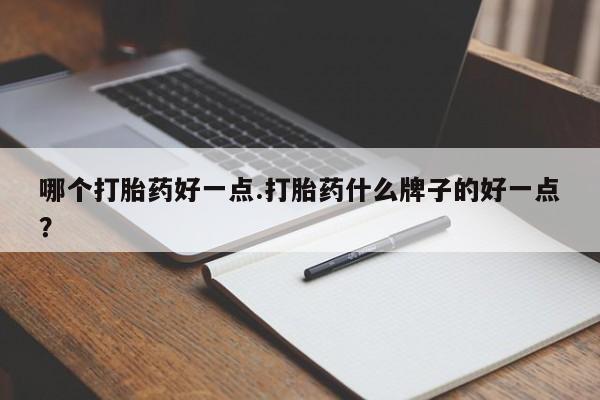 打胎药私人店联系方式保密发货,指导用药哪个打胎药好一点.打胎药什么牌子的好一点？