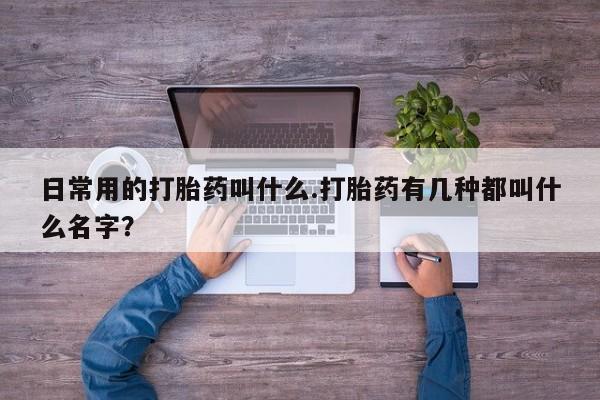 打胎药私人店联系方式保密发货,指导用药日常用的打胎药叫什么.打胎药有几种都叫什么名字？