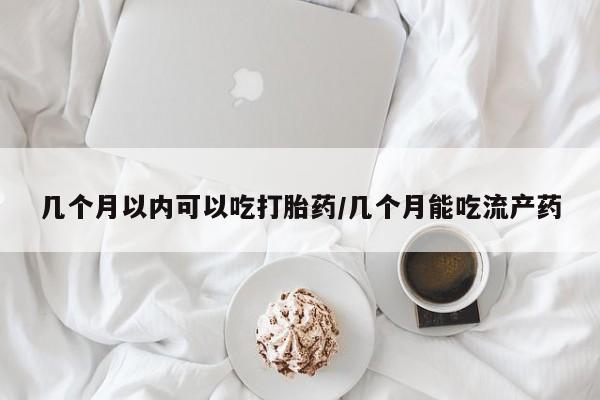 打胎药私人店联系方式保密发货,指导用药几个月以内可以吃打胎药/几个月能吃流产药