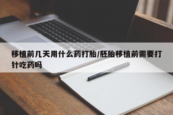 打胎药私人店联系方式保密发货,指导用药移植前几天用什么药打胎/胚胎移植前需要打针吃药吗