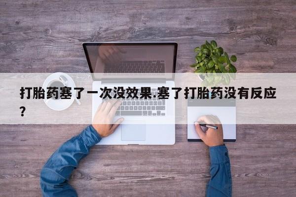 打胎药私人店联系方式保密发货,指导用药打胎药塞了一次没效果.塞了打胎药没有反应？