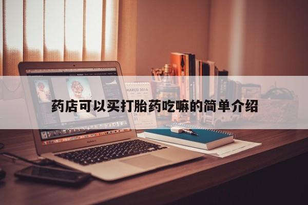 打胎药私人店联系方式保密发货,指导用药药店可以买打胎药吃嘛的简单介绍