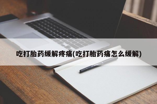 打胎药私人店联系方式保密发货,指导用药吃打胎药缓解疼痛(吃打胎药痛怎么缓解)