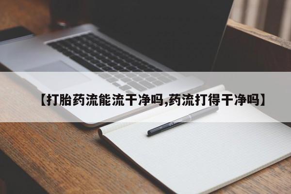 打胎药私人店联系方式保密发货,指导用药【打胎药流能流干净吗,药流打得干净吗】