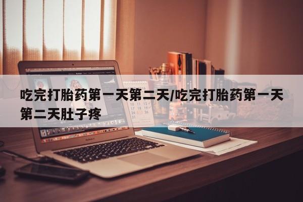 打胎药私人店联系方式保密发货,指导用药吃完打胎药第一天第二天/吃完打胎药第一天第二天肚子疼