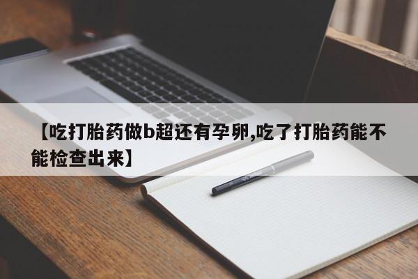 打胎药私人店联系方式保密发货,指导用药【吃打胎药做b超还有孕卵,吃了打胎药能不能检查出来】