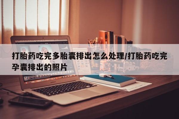 打胎药私人店联系方式保密发货,指导用药打胎药吃完多胎囊排出怎么处理/打胎药吃完孕囊排出的照片