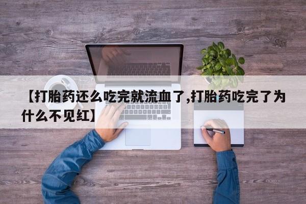 打胎药私人店联系方式保密发货,指导用药【打胎药还么吃完就流血了,打胎药吃完了为什么不见红】